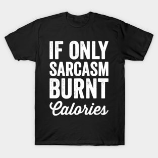 If only sarcasm burnt calories T-Shirt